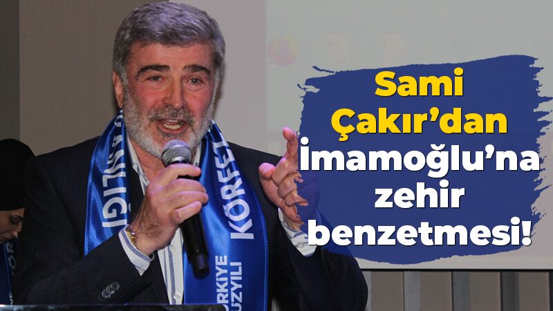 Sami Çakır’dan İmamoğlu’na zehir benzetmesi!