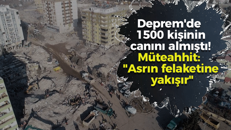 Deprem’de 1500 kişinin canını almıştı! Binayı yapan Müteahhit: “Asrın felaketine yakışır”