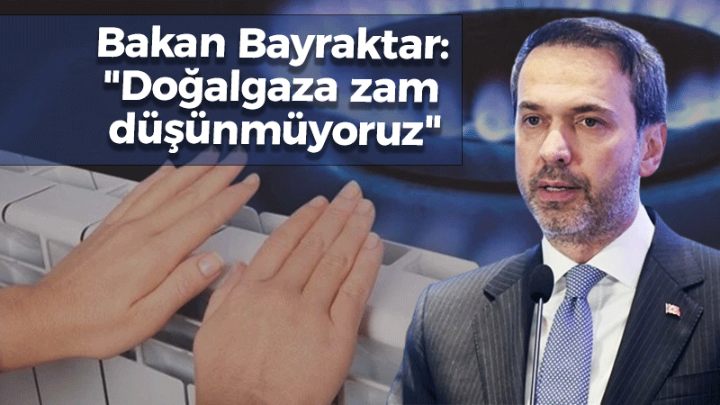 Bakan Bayraktar: “Doğalgaza zam düşünmüyoruz”