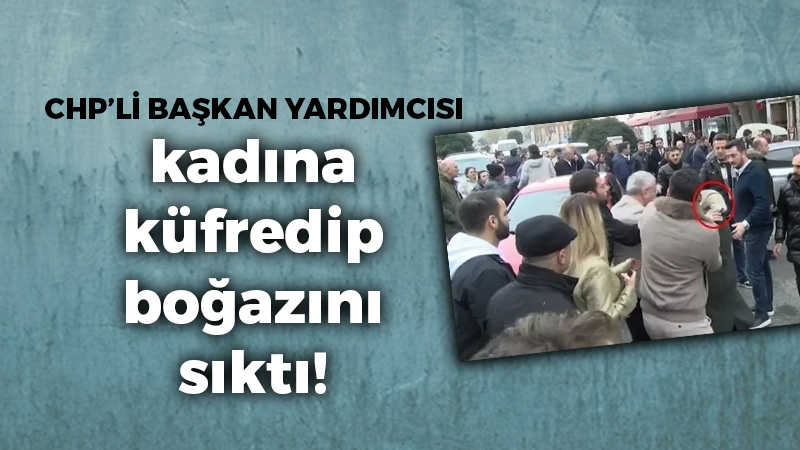 CHP’li başkan yardımcısı kadına küfredip boğazını sıktı!