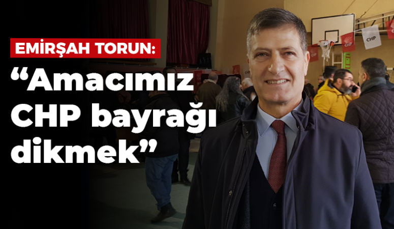 Emirşah Torun: “Amacımız CHP bayrağı dikmek”