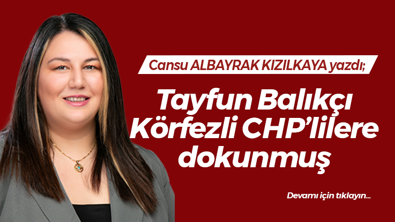 Tayfun Balıkçı Körfezli CHP’lilere dokunmuş