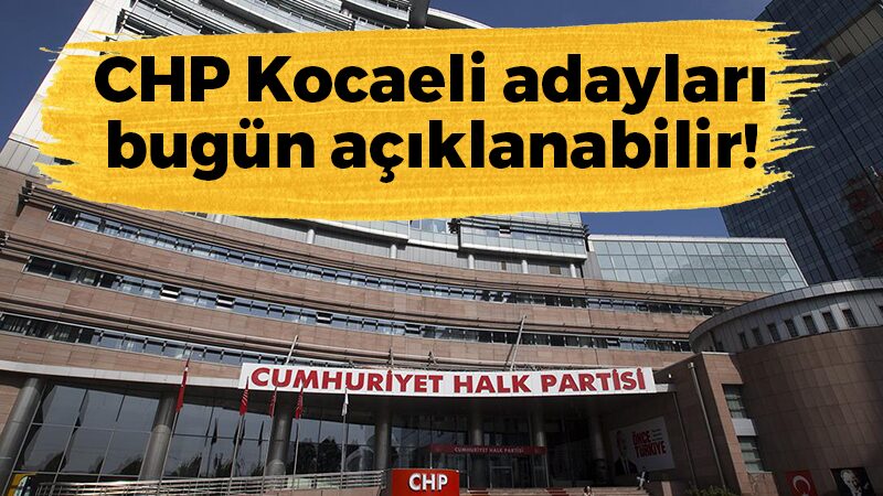 CHP Kocaeli adayları bugün açıklanabilir!