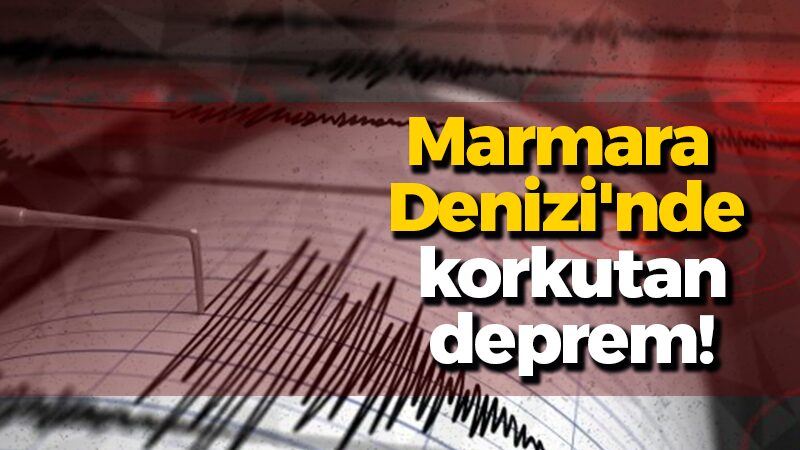 Marmara Denizi’nde korkutan deprem