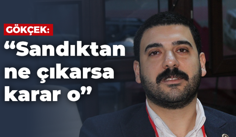 Gökçek; “Sandıktan ne çıkarsa karar o”