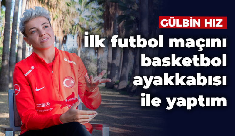 Gülbin Hız: İlk futbol maçımı basketbol ayakkabısı ile yaptım