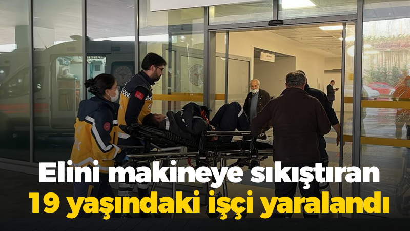 Elini makineye sıkıştıran 19 yaşındaki işçi yaralandı