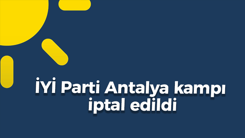 İYİ Parti Antalya kampı iptal edildi