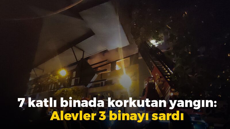 7 katlı binada korkutan yangın: Alevler 3 binayı sardı