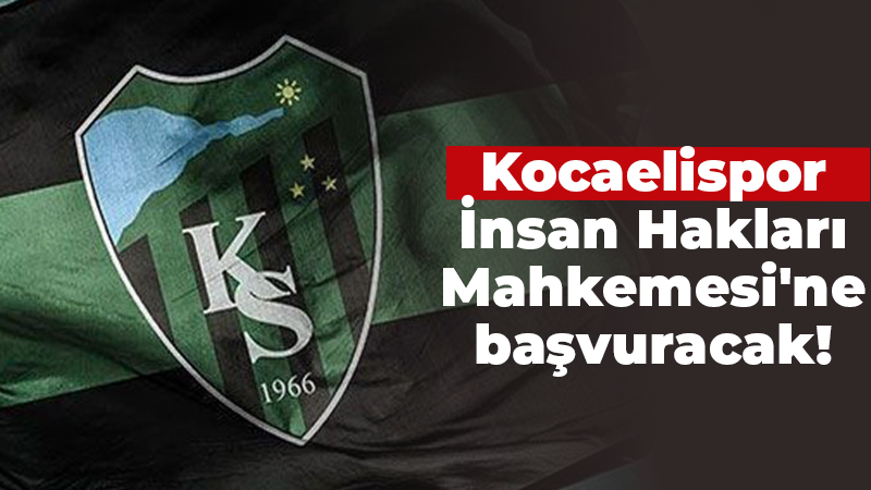 Kocaelispor İnsan Hakları Mahkemesi’ne başvuracak!