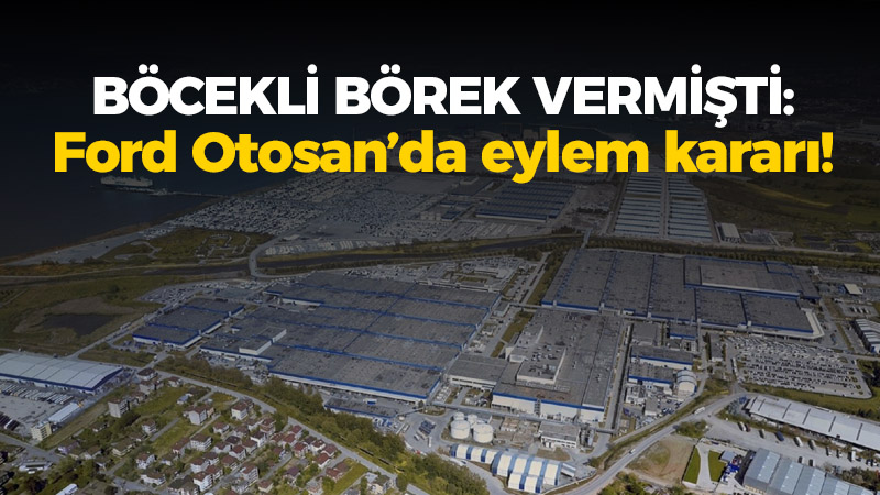 Böcekli börek vermişti: Ford Otosan’da eylem kararı!