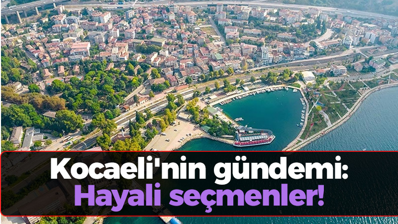 Kocaeli’nin gündemi:  Hayali seçmenler!