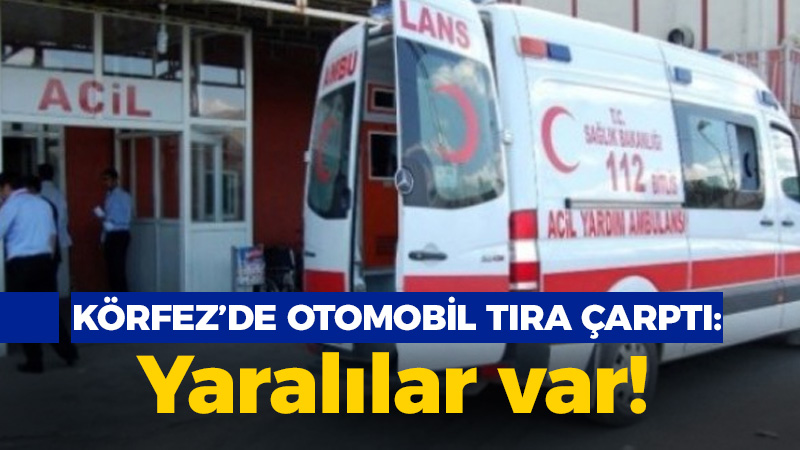 Körfez’de otomobil TIR’a çarptı: Yaralılar var 