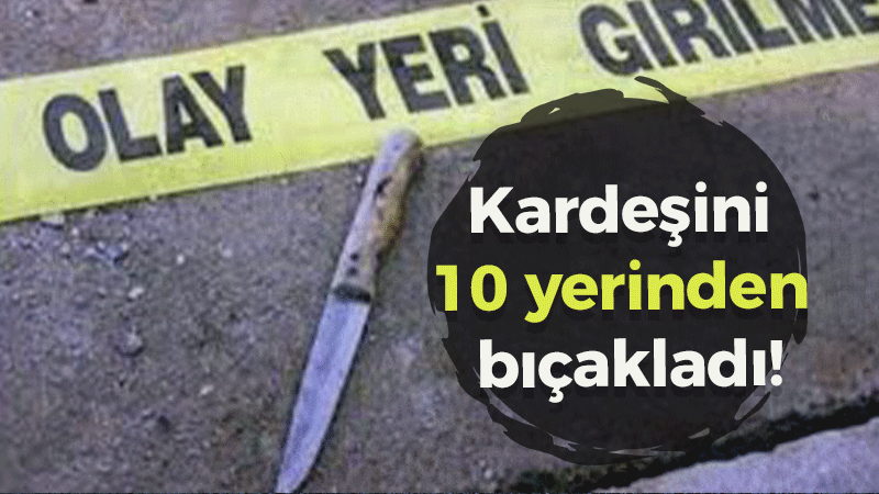 Kardeşini 10 yerinden bıçakladı!