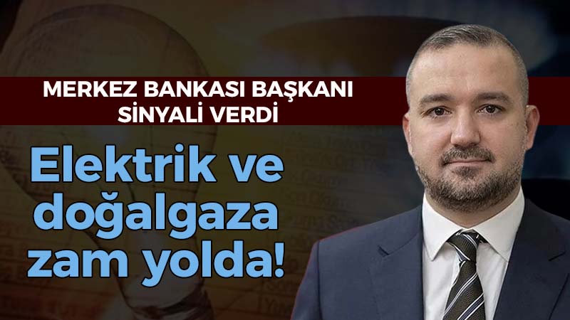 Merkez Bankası Başkanı sinyali verdi: Elektrik ve doğalgaza zam yolda!