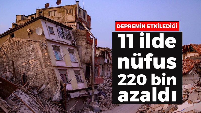 Depremin etkilediği 11 ilde nüfus 220 bin azaldı