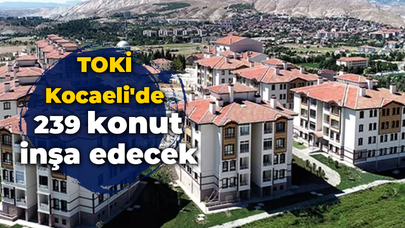 TOKİ Kocaeli’de 239 konut inşa edecek