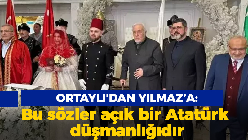 Ortaylı’dan Yılmaz’a: Bu sözler açık bir Atatürk düşmanlığıdır