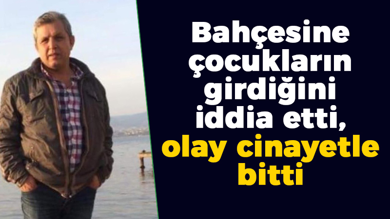 Bahçesine çocukların girdiğini iddia etti, olay cinayetle bitti