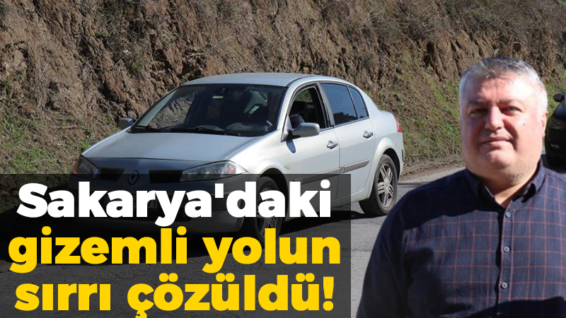 Sakarya’daki gizemli yolun sırrı çözüldü!