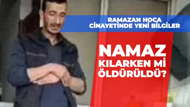 Ramazan Hoca cinayetinde yeni bilgiler: Namaz kılarken mi öldürüldü?