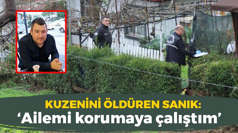 Kuzenini öldüren sanık: Ailemi korumaya çalıştım