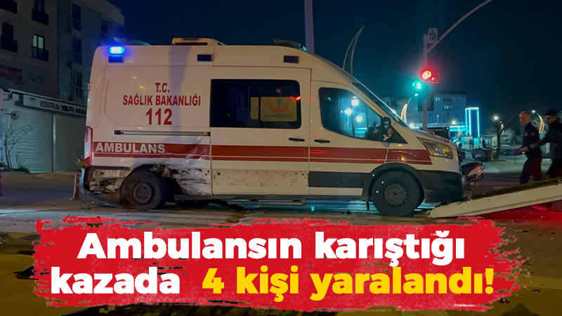 Ambulansın karıştığı kazada 4 kişi yaralandı!