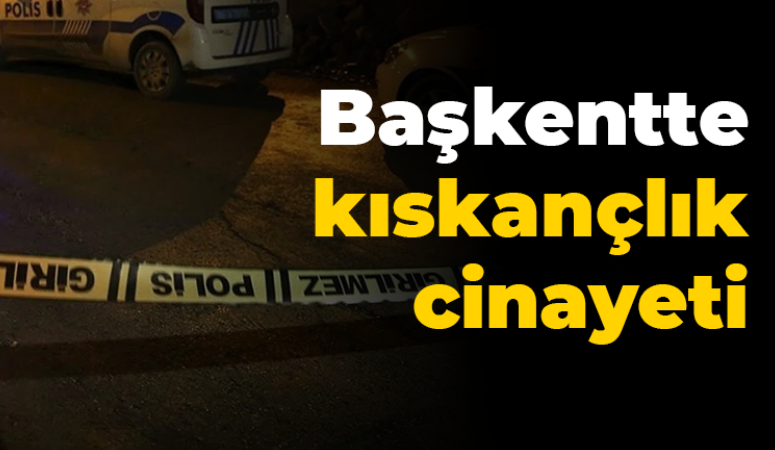 Başkentte kıskançlık cinayeti