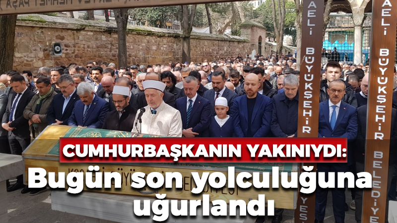 Cumhurbaşkanının dünürünün babası son yolculuğuna uğurlandı