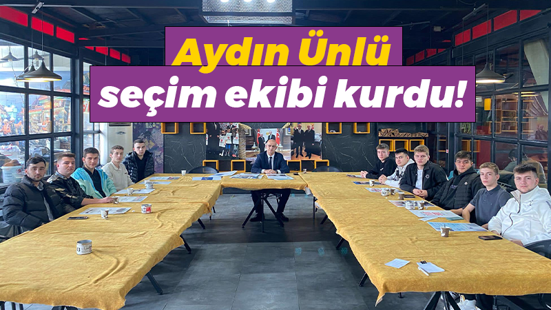 Aydın Ünlü seçim ekibi kurdu!