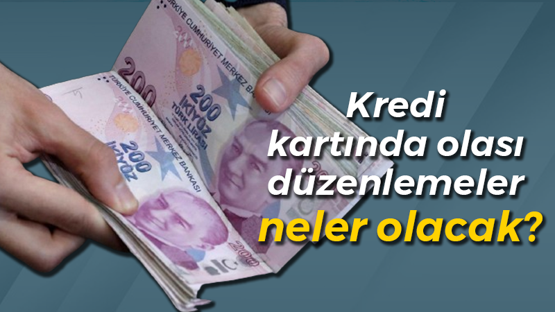 Kredi kartında olası düzenlemeler neler olacak?