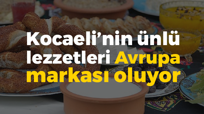 Kocaeli’nin meşhur lezzetleri Avrupa markası oluyor!