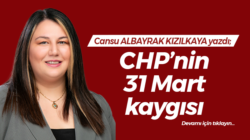 CHP’nin 31 Mart kaygısı