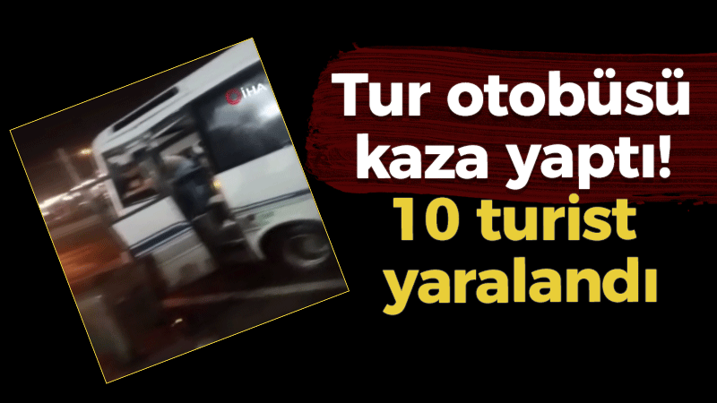 Tur otobüsü kaza yaptı! 10 turist yaralandı