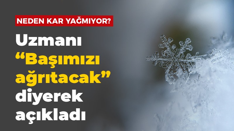 Neden kar yağmıyor? Uzmanı “Başımızı ağrıtacak” diyerek açıkladı