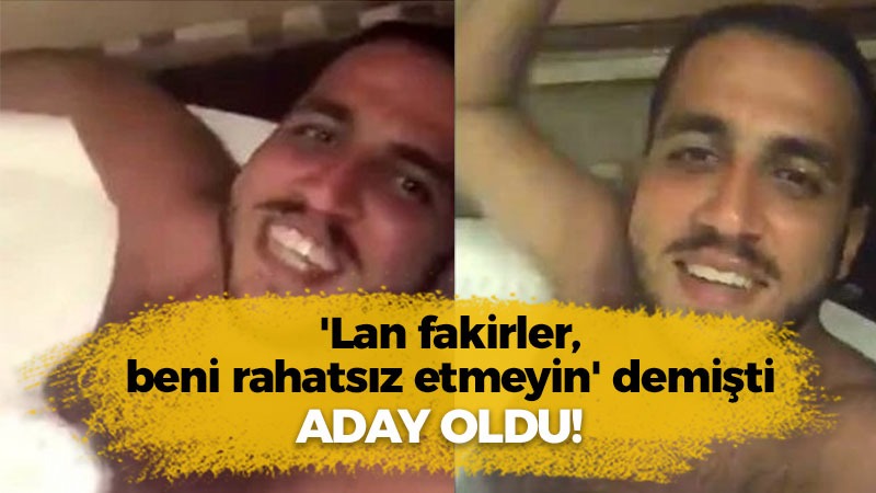 ‘Lan fakirler, beni rahatsız etmeyin’ demişti, aday oldu