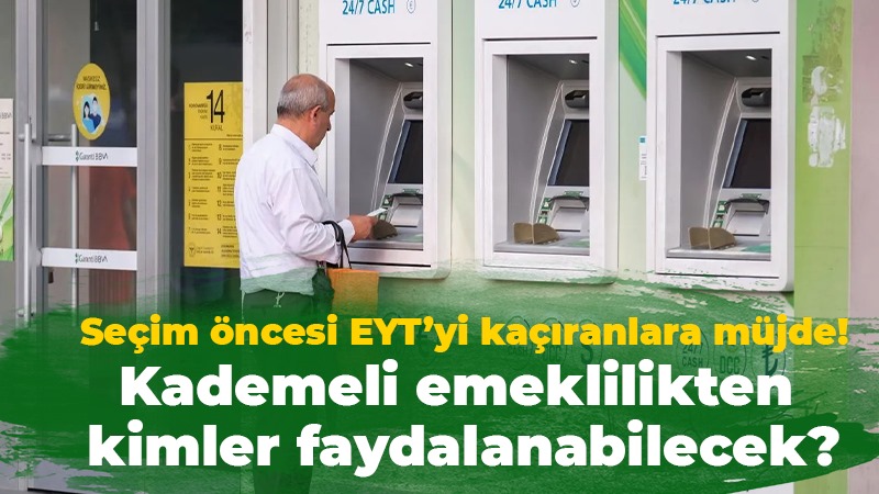 Seçim öncesi EYT’yi kaçıranlara müjde!  Kademeli emeklilikten kimler faydalanabilecek?