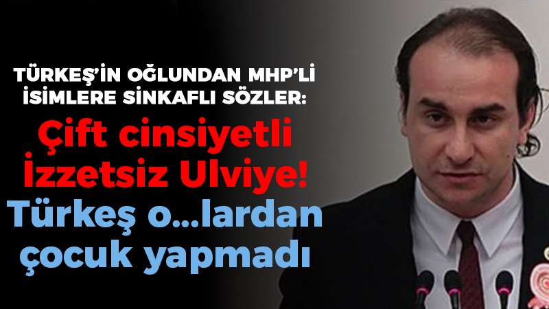 Türkeş’in oğlundan MHP’li isimlere sinkaflı sözler: Çift cinsiyetli İzzetsiz Ulviye! Türkeş o…lardan çocuk yapmadı