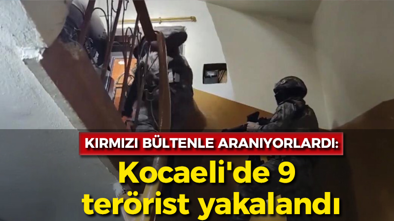 Kırmızı bültenle aranıyorlardı: Kocaeli’de 9 terörist yakalandı