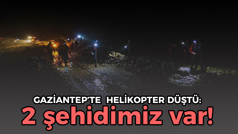 Gaziantep’te helikopter düştü: 2 şehidimiz var!