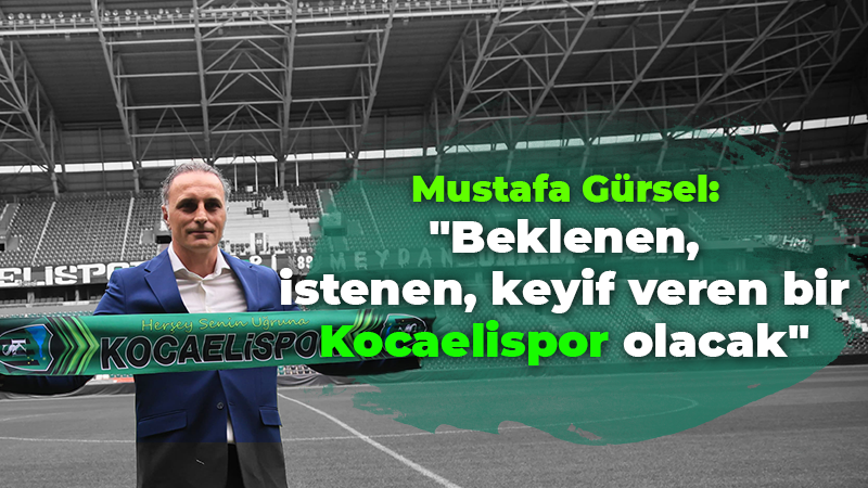 Mustafa Gürsel: “Beklenen, istenen, keyif veren bir Kocaelispor olacak”