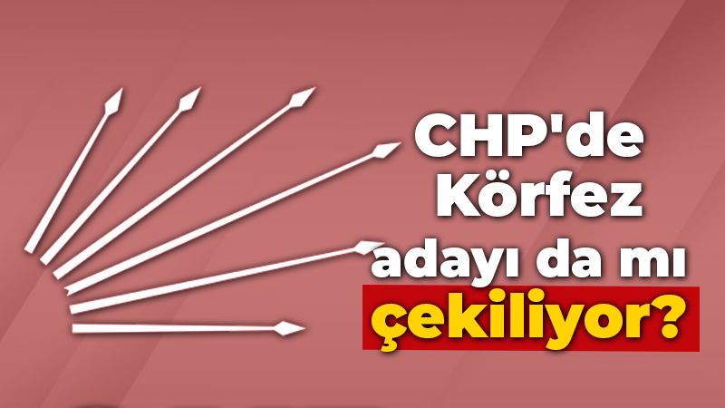 CHP’de Körfez adayı da mı çekiliyor?