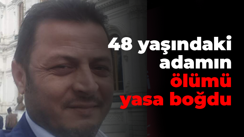 48 yaşındaki adamın ölümü yasa boğdu