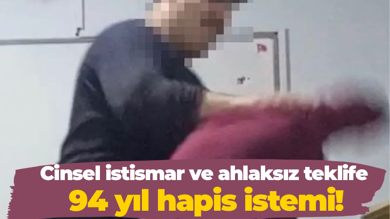 Cinsel istismar ve ahlaksız teklife 94 yıl hapis istemi!