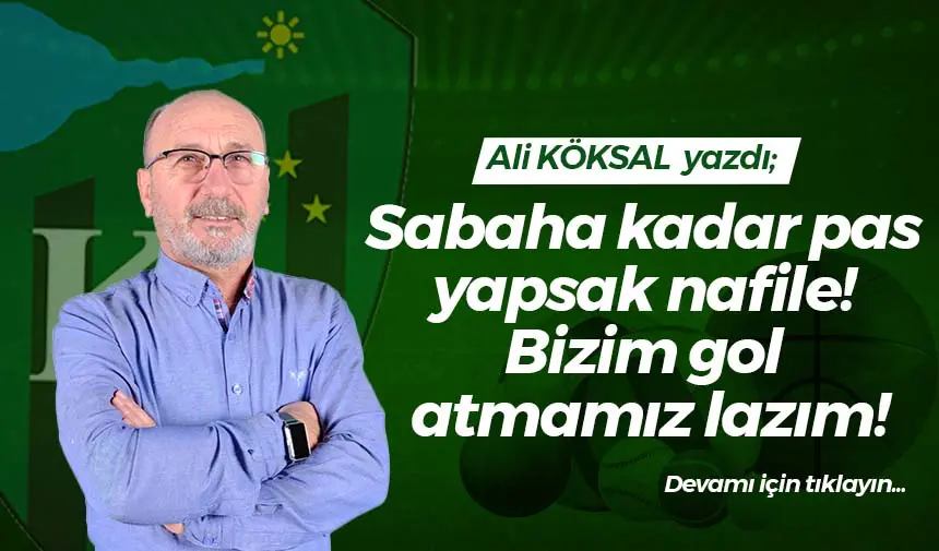 Sabaha kadar pas yapsak nafile! Bizim gol atmamız lazım!