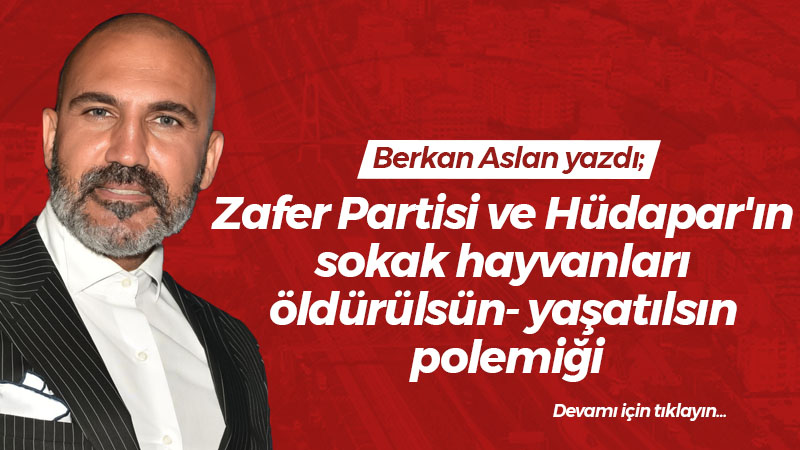 Zafer Partisi ve Hüdapar’ın sokak hayvanları öldürülsün- yaşatılsın polemiği