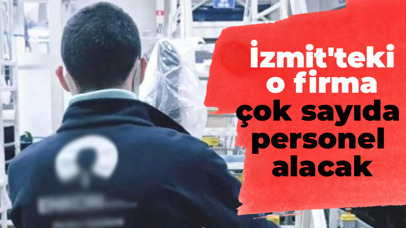 İzmit’teki o firma çok sayıda personel alacak