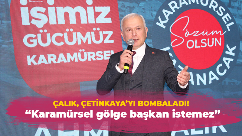 Çalık, Çetinkaya’yı bombaladı! “Karamürsel gölge başkan istemez”