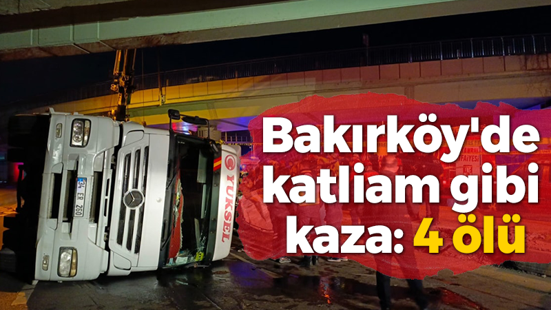 Bakırköy’de katliam gibi kaza: 4 ölü