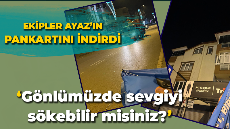 Ekipler Ayaz’ın pankartını indirdi: ‘Gönlümüzde sevgiyi sökebilir misiniz?’